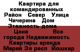 Квартира для командированных › Район ­ Север › Улица ­ Чичерина › Дом ­ 20 › Этажность дома ­ 9 › Цена ­ 15 000 - Все города Недвижимость » Квартиры аренда   . Марий Эл респ.,Йошкар-Ола г.